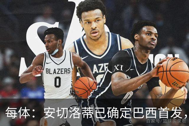 每体：安切洛蒂已确定巴西首发，拉菲尼亚、维尼修斯、库尼亚领衔